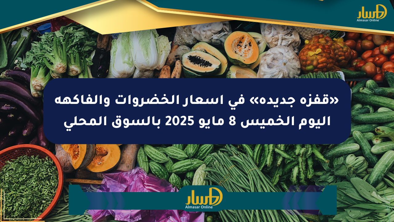 «قفزة جديدة» في أسعار الخضروات والفاكهة اليوم الخميس 8 مايو 2025 بالسوق المحلي